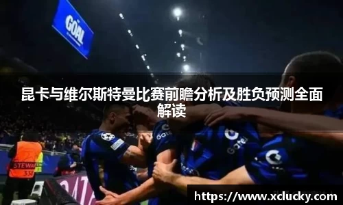 昆卡与维尔斯特曼比赛前瞻分析及胜负预测全面解读