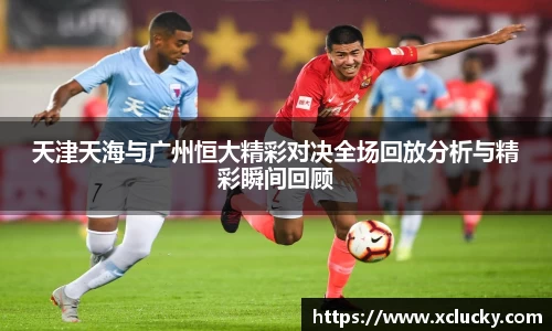 天津天海与广州恒大精彩对决全场回放分析与精彩瞬间回顾